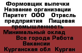 Формовщик выпечки › Название организации ­ Паритет, ООО › Отрасль предприятия ­ Пищевая промышленность › Минимальный оклад ­ 21 000 - Все города Работа » Вакансии   . Курганская обл.,Курган г.